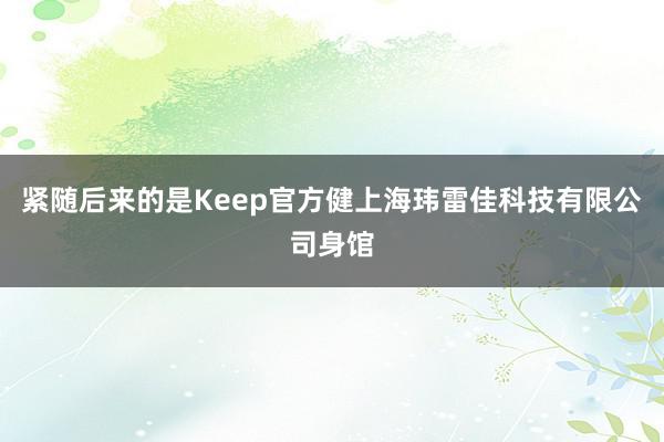 紧随后来的是Keep官方健上海玮雷佳科技有限公司身馆
