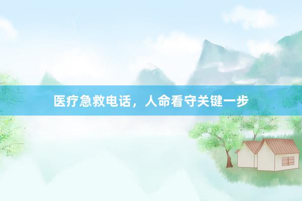 医疗急救电话，人命看守关键一步