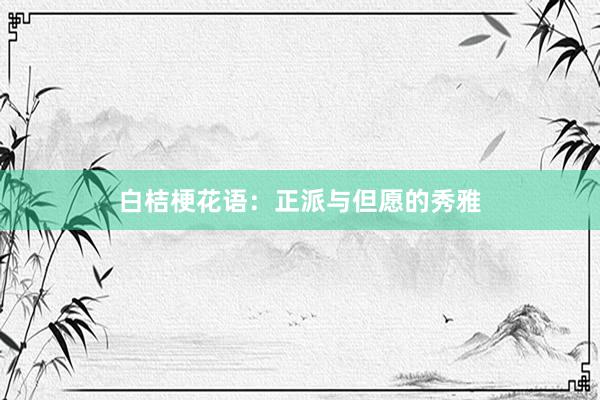 白桔梗花语：正派与但愿的秀雅