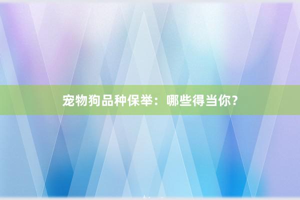 宠物狗品种保举：哪些得当你？
