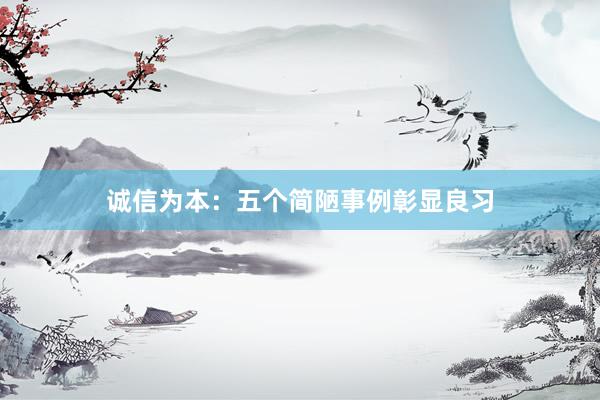 诚信为本：五个简陋事例彰显良习